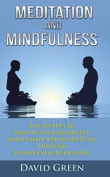 Paperback Meditation And Mindfulness: The Secrets To Raising Your Awareness, Spirituality And Inner Peace Through Mindfulness Meditation Book