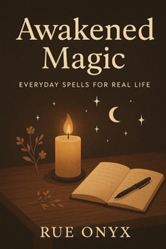 Awakened Magic: Everyday Spells for Real Life: Spells, Rituals, and Daily Magic for Intuition, Clarity, and Calm