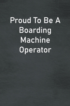 Paperback Proud To Be A Boarding Machine Operator: Lined Notebook For Men, Women And Co Workers Book