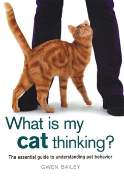 Hardcover What Is My Cat Thinking?: The Essential Guide to Understanding Pet Behavior Book