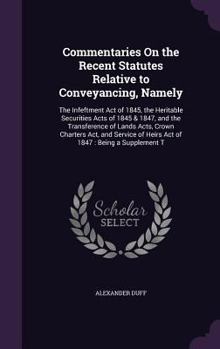 Hardcover Commentaries On the Recent Statutes Relative to Conveyancing, Namely: The Infeftment Act of 1845, the Heritable Securities Acts of 1845 & 1847, and th Book