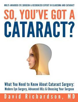 Paperback So You've Got A Cataract?: What You Need to Know About Cataract Surgery: A Patient's Guide to Modern Eye Surgery, Advanced Intraocular Lenses & C Book