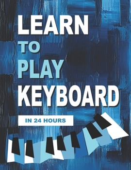 Paperback Learn to Play Keyboard in 24 Hours: Easy all-in one piano course for ADULTS, TEENS, KIDS Great for self teaching Lessons, theory, technique Book