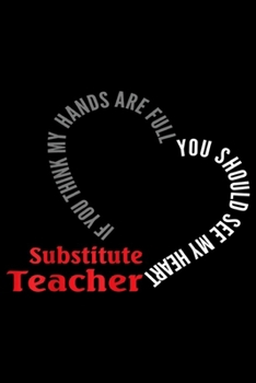 Paperback Substitute teacher If You Think My Hands Are Full you should see my heart: Substitute If You Think My Hands Are Full Gift Journal/Notebook Blank Lined Book