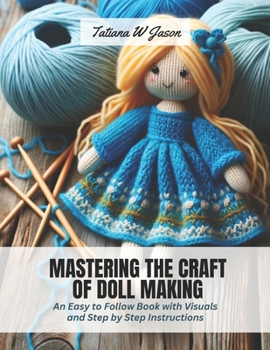 Paperback Mastering the Craft of Doll Making: An Easy to Follow Book with Visuals and Step by Step Instructions Book