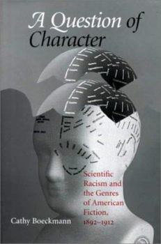 A Question of Character: Scientific Racism and the Genres of American Fiction, 1892-1912 (Amer Lit Realism & Naturalism) - Book  of the Studies in American Realism and Naturalism