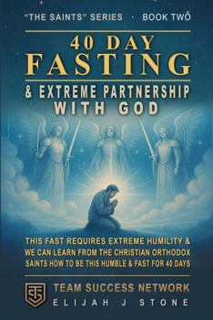 40 Day Fasting & Extreme Partnership With God: This Fast Requires Extreme Humility, & We Can Learn From The Christian Orthodox Saints How to Be This Humble & Fast For 40 Days (The Saints Series)