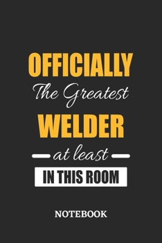 Officially the Greatest Welder at least in this room Notebook: 6x9 inches - 110 ruled, lined pages • Greatest Passionate Office Job Journal Utility • Gift, Present Idea