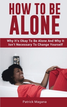 Paperback How To Be Alone: Why It's Okay To Be Alone And Why It Isn't Necessary To Change Yourself Book