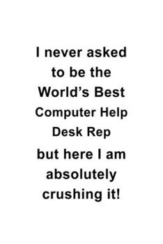 Paperback I Never Asked To Be The World's Best Computer Help Desk Rep But Here I Am Absolutely Crushing It: Cool Computer Help Desk Rep Notebook, Pc Help Desk R Book
