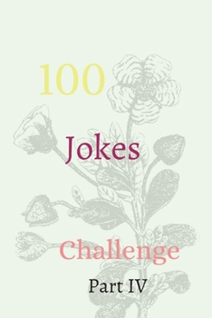 100 Jokes Challenge Part IV: The Ultimate Challenger Awesome Journal, Understand Yourself, Create Healthier Mindsets, Unlock a Happier You And challenge Yourself!!