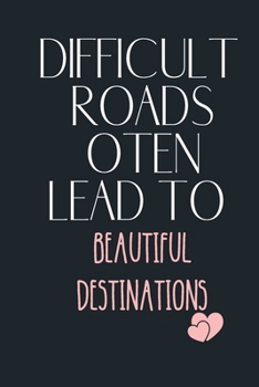 DIFFICULT ROADS OTEN LEAD TO  BEAUTIFUL DESTINATIONS: Funny Gift Notebook, Journal Gift, Diary, Doodle Gift or Notebook | 6 x 9 Compact Size- 80 Blank Lined Pages, Gift Present Birthday