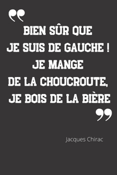 Paperback Bien s?r que je suis de gauche ! Je mange de la choucroute, je bois de la bi?re: Carnet de notes - Citation de Jacques Chirac - 124 pages lign?es - fo [French] Book