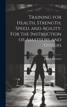 Training for Health, Strength, Speed, and Agility. For the Instruction of Amateurs and Others