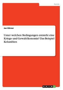 Paperback Unter welchen Bedingungen entsteht eine Kriegs- und Gewaltökonomie? Das Beispiel Kolumbien [German] Book