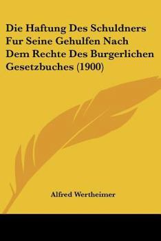 Paperback Die Haftung Des Schuldners Fur Seine Gehulfen Nach Dem Rechte Des Burgerlichen Gesetzbuches (1900) [German] Book