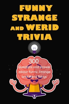 Funny, Strange and Werid Trivia : 300 Questions and Answer About Funny, Strange and Werid Things