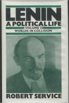 Lenin: A Political Life: Volume 2 Worlds in Collision - Book #2 of the Lenin: A Political Life