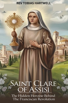 Paperback Saint Clare of Assisi: The Hidden Heroine Behind The Franciscan Revolution Book