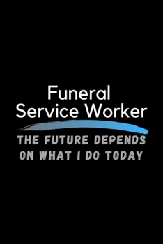 Paperback Funeral Service Worker The Future Depends On What I Do Today: Inspirational Profession Journal Composition Notebook (6" x 9") 120 Blank Lined Pages Book