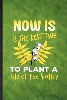 Paperback Now Is the Best Time to Plant a Lily of the Valley: Funny Blank Lined Lilly Of The Valley Gardener Notebook/ Journal, Graduation Appreciation Gratitud Book