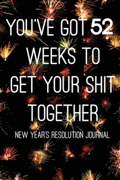 Paperback You've Got 52 Weeks To Get Your Shit Together: New Year's Resolution Journal: (Journal, Diary, Notebook) Book