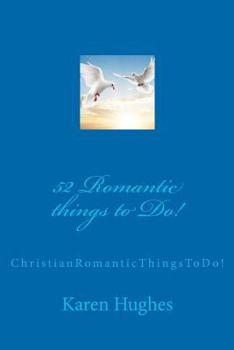 52 Romantic things to Do!: Christian Romantic Things To Do!