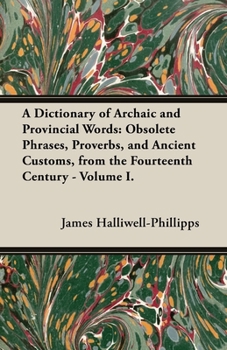 Paperback A Dictionary of Archaic and Provincial Words: Obsolete Phrases, Proverbs, and Ancient Customs, from the Fourteenth Century - Volume I. Book