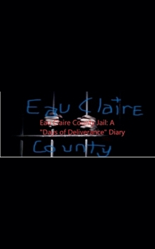 Eau Claire County Jail: A "Days Of Deliverance" Diary