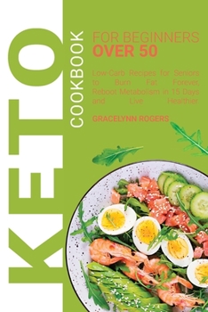 Keto Cookbook for Beginners Over 50: Low-Carb Recipes for Seniors to Burn Fat Forever, Reboot Metabolism in 15 days and Live Healthier