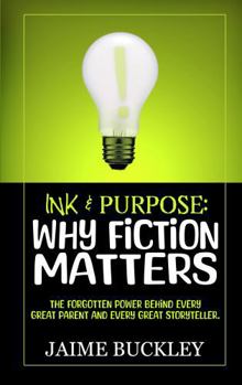 Ink & Purpose: Why Fiction Matters: The Forgotten Power Behind Every Great Parent and Every Great Storyteller.