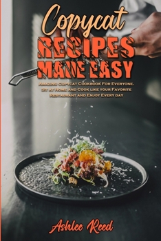 Copycat Recipes Made Easy: Amazing Copycat Cookbook For Everyone. Sit at Home and Cook like your Favorite Restaurant and Enjoy Every day