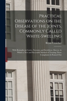 Paperback Practical Observations on the Disease of the Joints, Commonly Called White-swelling: With Remarks on Caries, Necrosis, and Scrofulous Abscess, in Whic Book