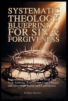 Systematic Theology Blueprint for Sin & Forgiveness: Repentance Bible Study to Help You Stop Sinning, Experience God’s Grace, and Live with Peace and Confidence