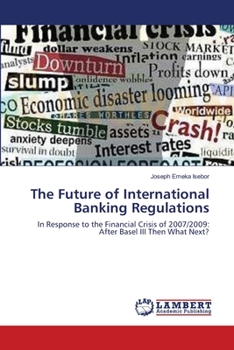 The Future of International Banking Regulations: In Response to the Financial Crisis of 2007/2009: After Basel III Then What Next?