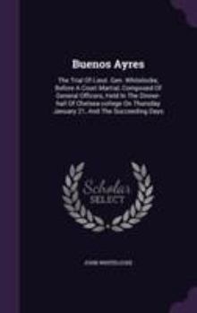 Hardcover Buenos Ayres: The Trial Of Lieut. Gen. Whitelocke, Before A Court Martial, Composed Of General Officers, Held In The Dinner-hall Of Book