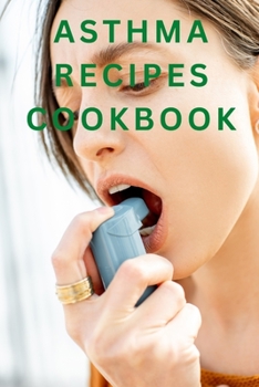 Asthma Recipes Cookbook: Healthy and Delicious Recipes for Asthma Sufferers