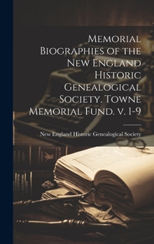 Memorial Biographies of the New England Historic Genealogical Society. Towne Memorial Fund. V. 1-9