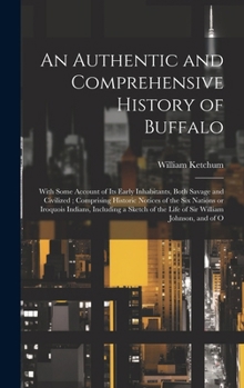 Hardcover An Authentic and Comprehensive History of Buffalo: With Some Account of its Early Inhabitants, Both Savage and Civilized; Comprising Historic Notices Book