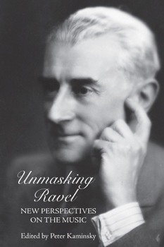 Unmasking Ravel: New Perspectives On The Music - Book  of the Eastman Studies in Music