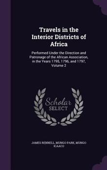 Hardcover Travels in the Interior Districts of Africa: Performed Under the Direction and Patronage of the African Association, in the Years 1795, 1796, and 1797 Book