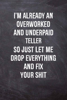 I'm Already An Overworked And Underpaid Teller  So Just Let Me Drop Everything And Fix Your Shit: Teller  Blank Lined Notebook, Coworker Gift Journal | Employee Appreciation Gifts