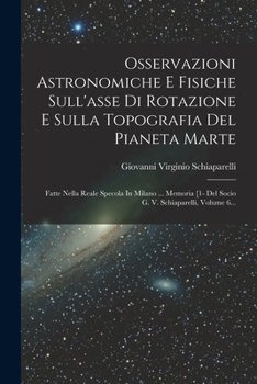 Paperback Osservazioni Astronomiche E Fisiche Sull'asse Di Rotazione E Sulla Topografia Del Pianeta Marte: Fatte Nella Reale Specola In Milano ... Memoria [1- D [Italian] Book