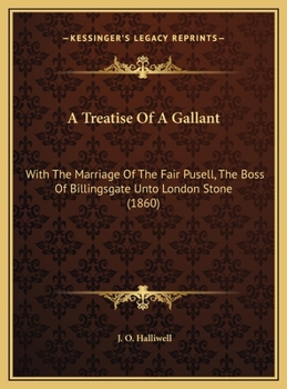 A Treatise of a Gallant: With the Marriage of the Fair Pusell, the Boss of Billingsgate Unto London Stone