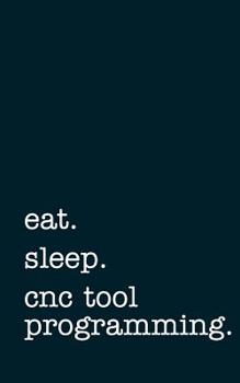 eat. sleep. cnc tool programming. - Lined Notebook: Writing Journal