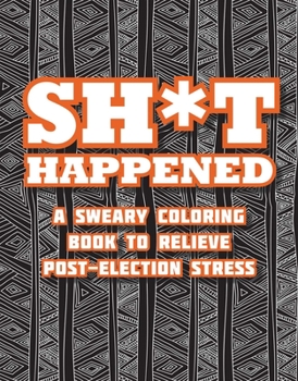 Paperback Shit Happened: A Sweary Coloring Book to Relieve Post-Election Stress Book