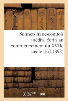 Paperback Sonnets Franc-Comtois Inédits, Écrits Au Commencement Du Xviie Siècle: Et Publiés Pour La Première Fois, d'Après Le Manuscrit Original, Avec Une Intro [French] Book