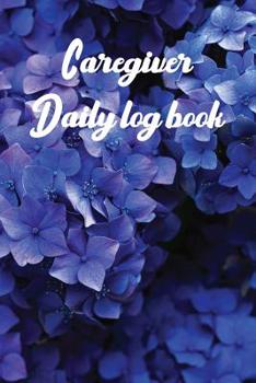 Paperback Caregiver Daily Log Book: A Caregiving Tracker and Notebook for Carers to Help Keep Their Notes Organized: Record Details of Care Given Each Day Book