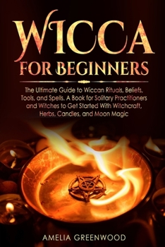 Paperback Wicca for Beginners: The Ultimate Guide to Wiccan Rituals, Beliefs, Tools, and Spells. A Book for Solitary Practitioners and Witches to Get Book