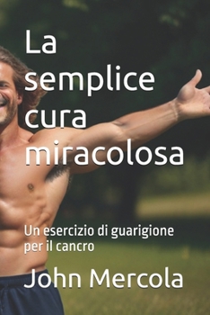 La semplice cura miracolosa: Un esercizio di guarigione per il cancro (Italian Edition)